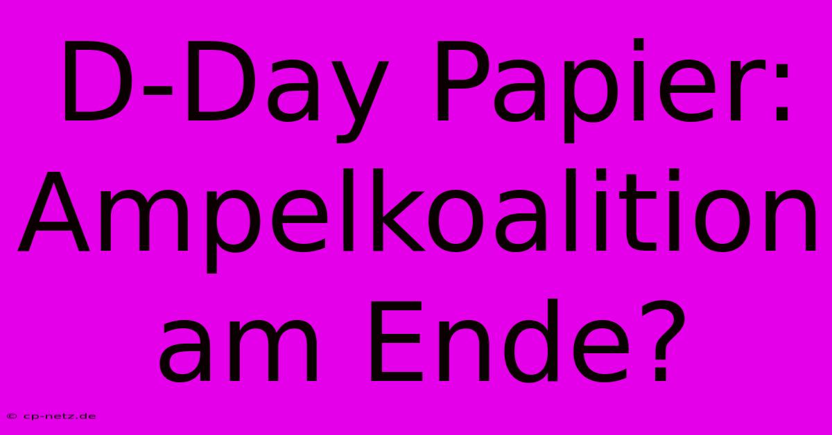 D-Day Papier: Ampelkoalition Am Ende?