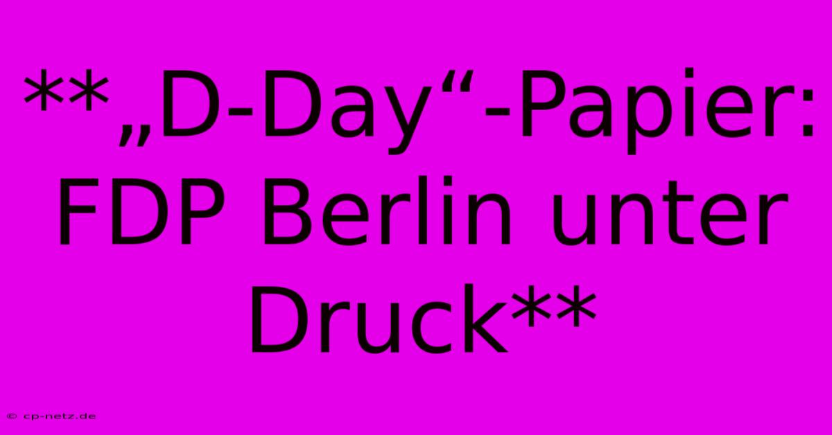 **„D-Day“-Papier: FDP Berlin Unter Druck**