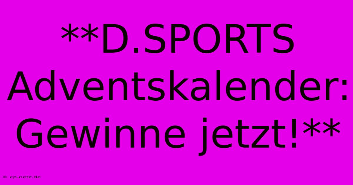 **D.SPORTS Adventskalender:  Gewinne Jetzt!**