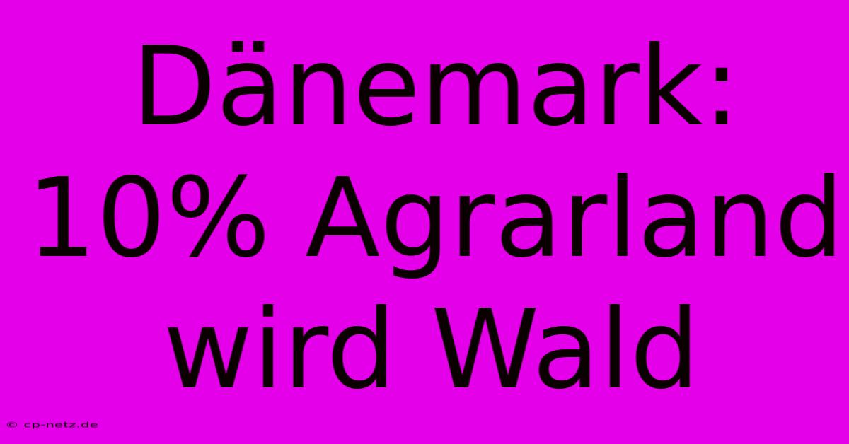 Dänemark: 10% Agrarland Wird Wald