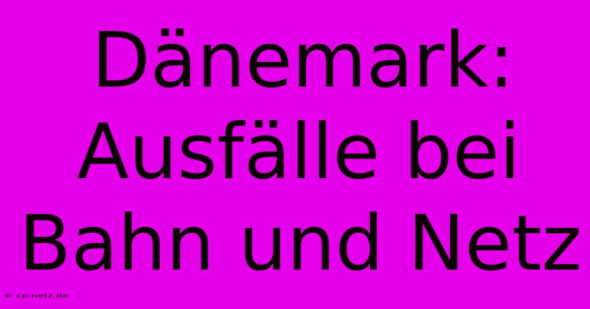 Dänemark: Ausfälle Bei Bahn Und Netz