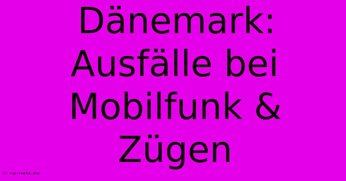 Dänemark: Ausfälle Bei Mobilfunk & Zügen