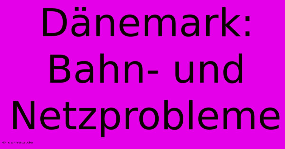 Dänemark: Bahn- Und Netzprobleme