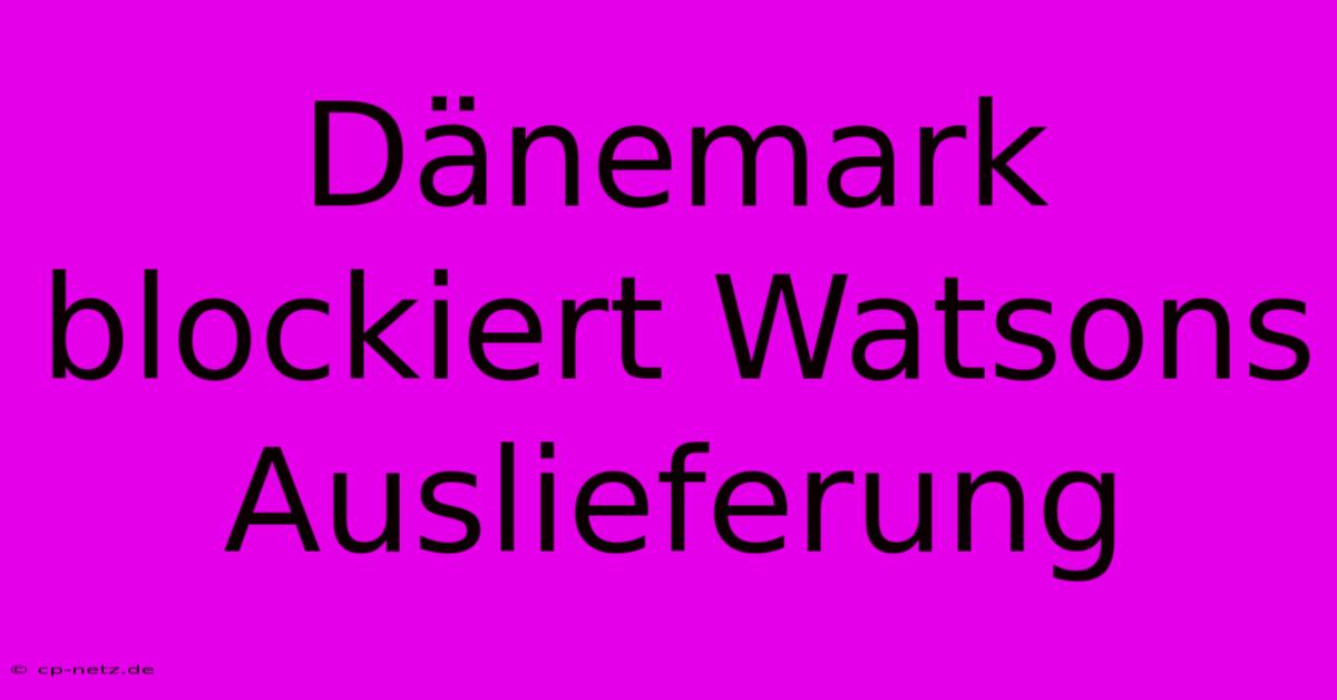 Dänemark Blockiert Watsons Auslieferung