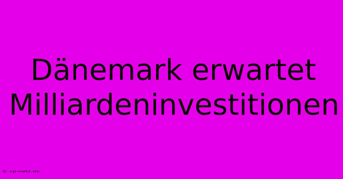 Dänemark Erwartet Milliardeninvestitionen