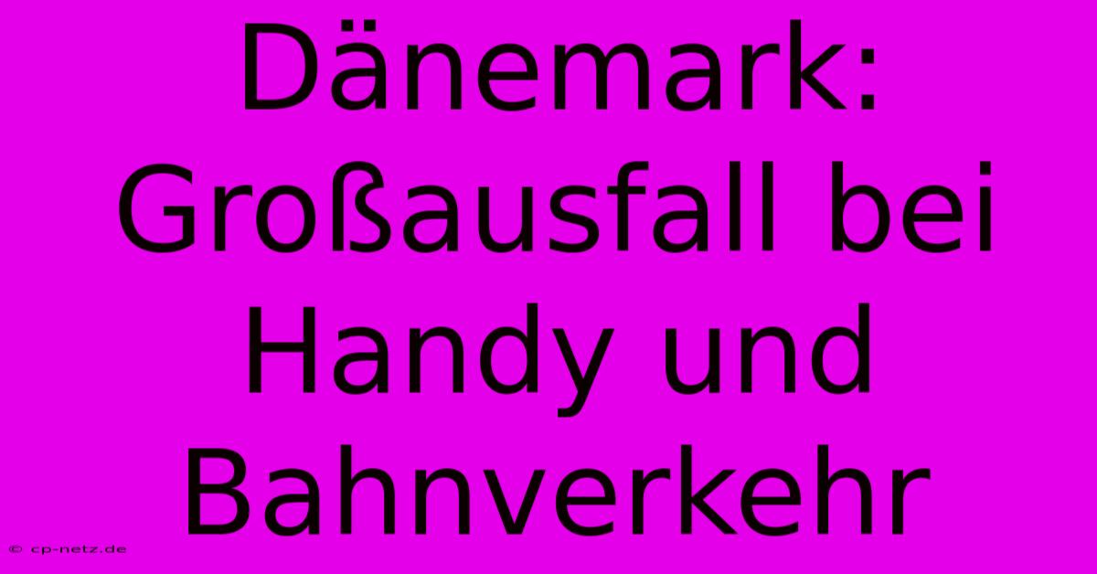 Dänemark: Großausfall Bei Handy Und Bahnverkehr