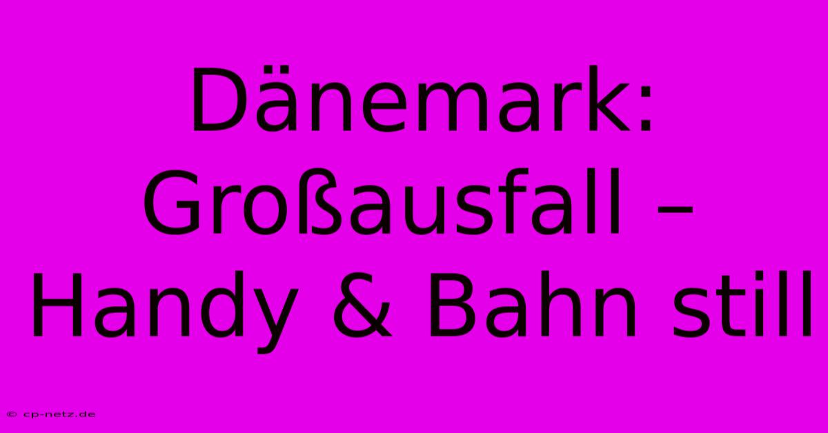 Dänemark: Großausfall – Handy & Bahn Still