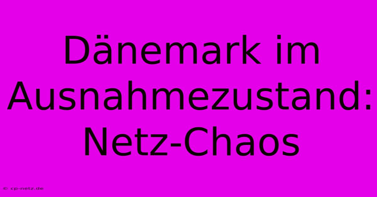 Dänemark Im Ausnahmezustand: Netz-Chaos