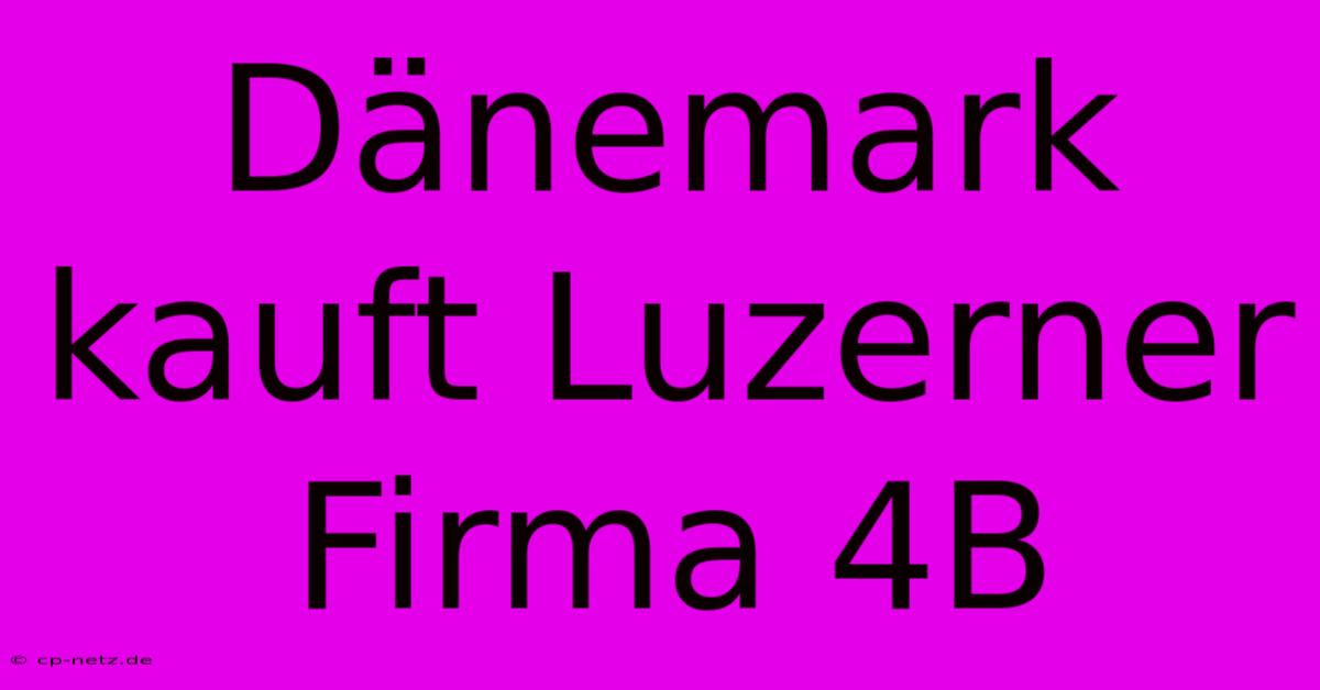 Dänemark Kauft Luzerner Firma 4B