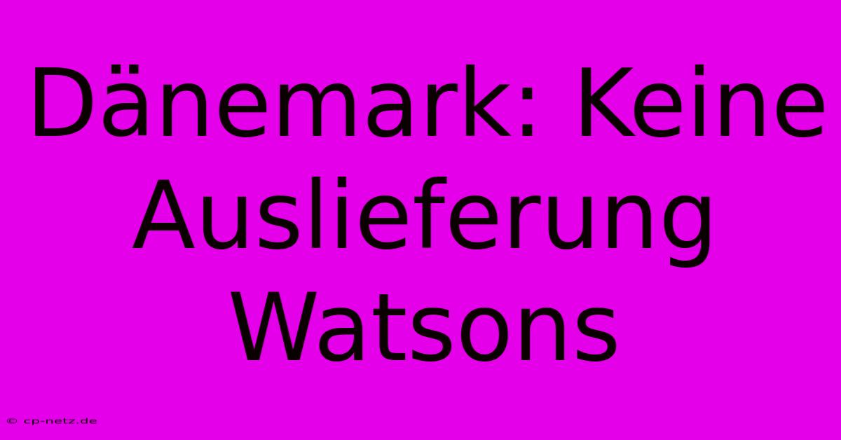 Dänemark: Keine Auslieferung Watsons