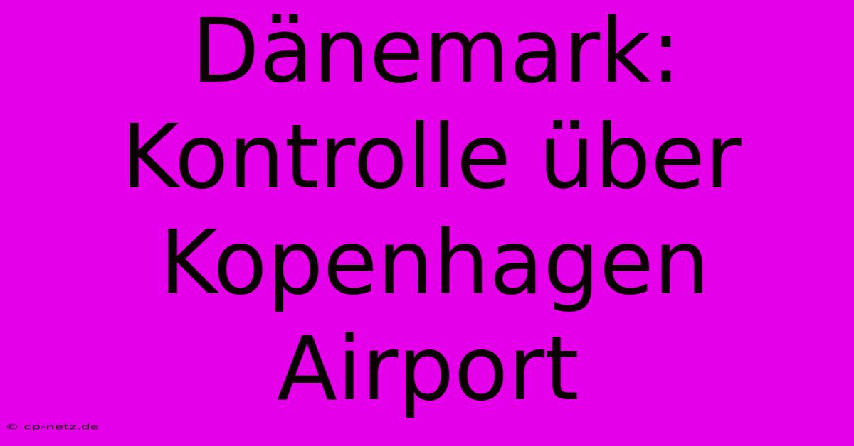 Dänemark: Kontrolle Über Kopenhagen Airport