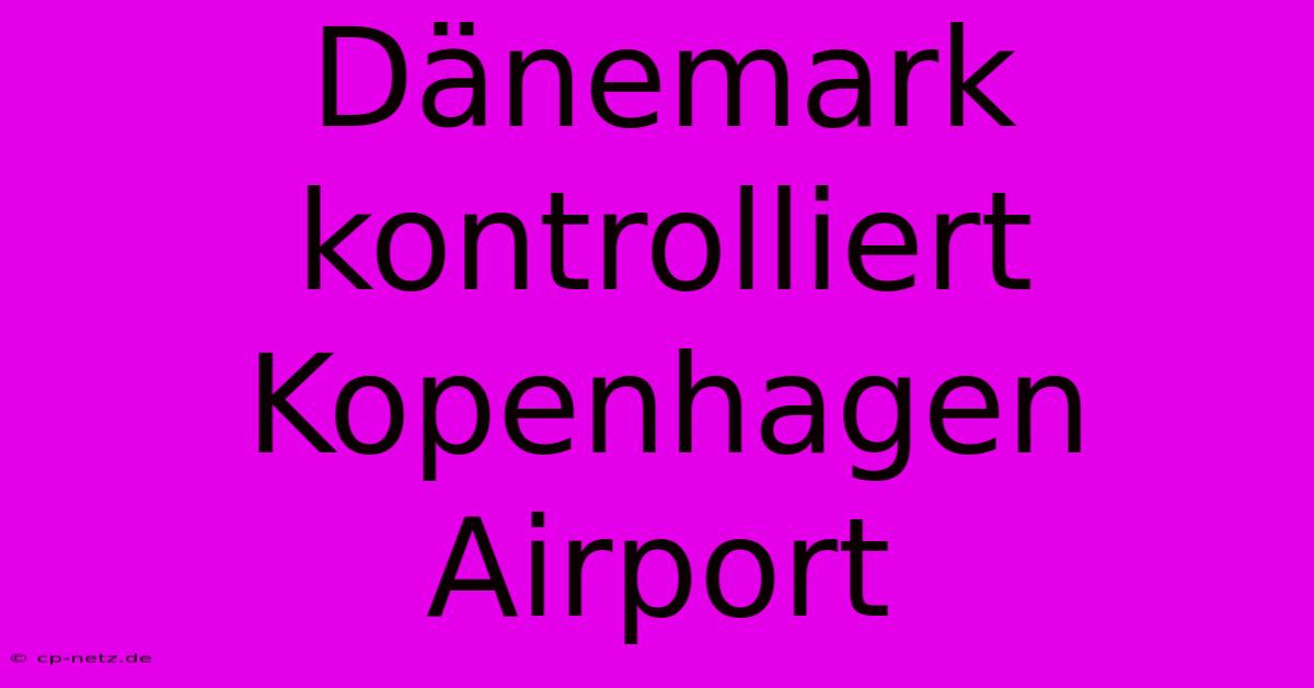 Dänemark Kontrolliert Kopenhagen Airport