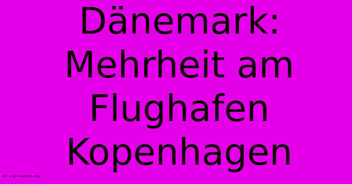 Dänemark: Mehrheit Am Flughafen Kopenhagen