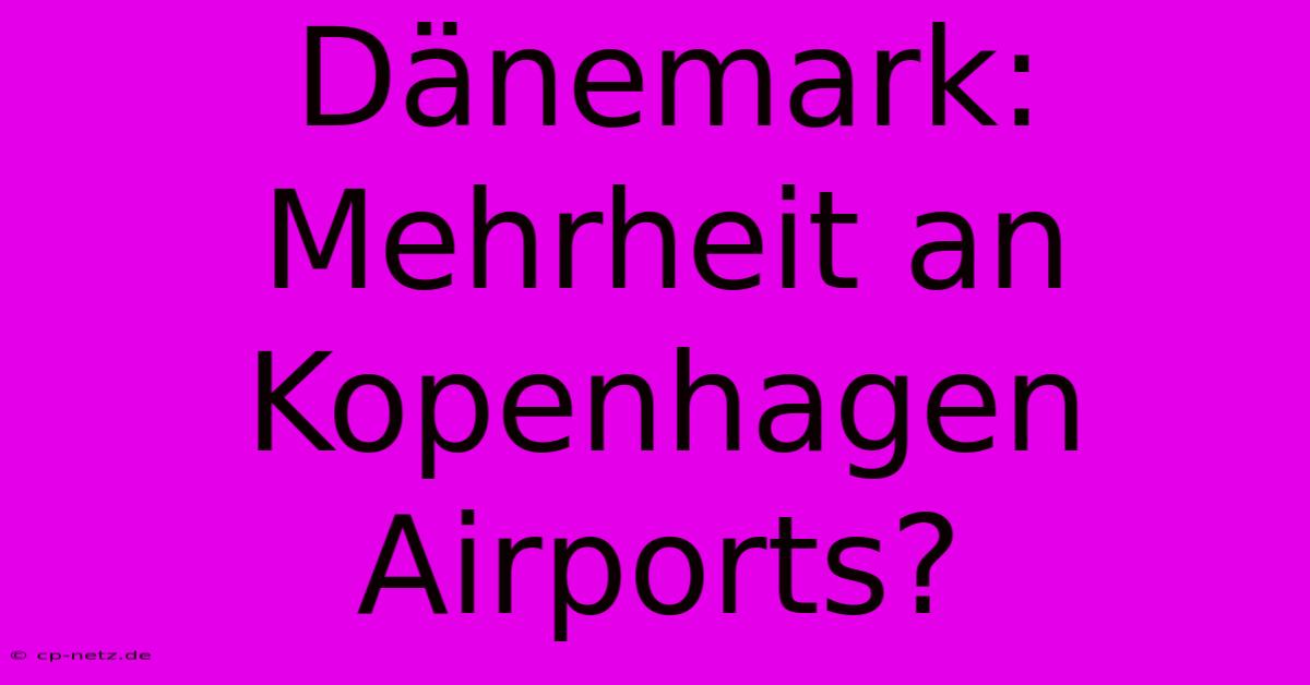 Dänemark: Mehrheit An Kopenhagen Airports?