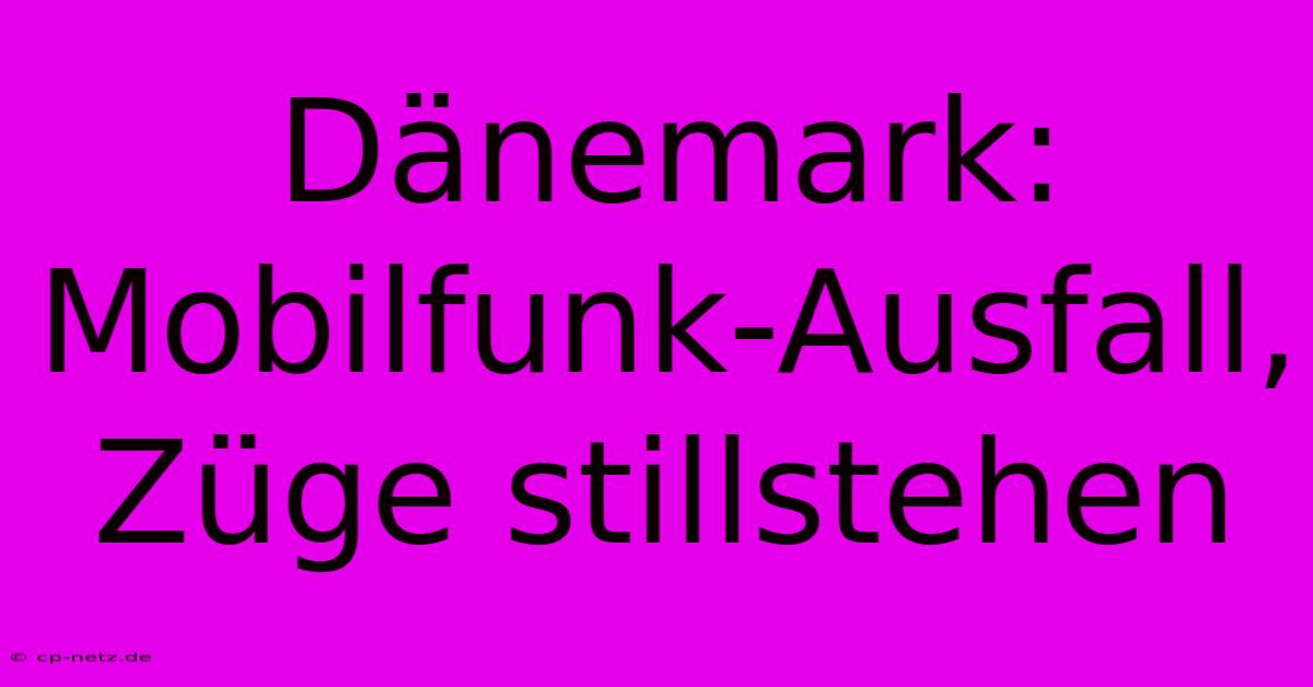 Dänemark: Mobilfunk-Ausfall, Züge Stillstehen