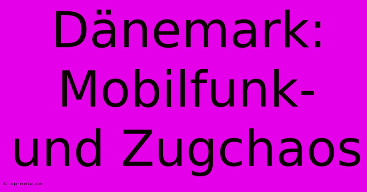 Dänemark: Mobilfunk- Und Zugchaos