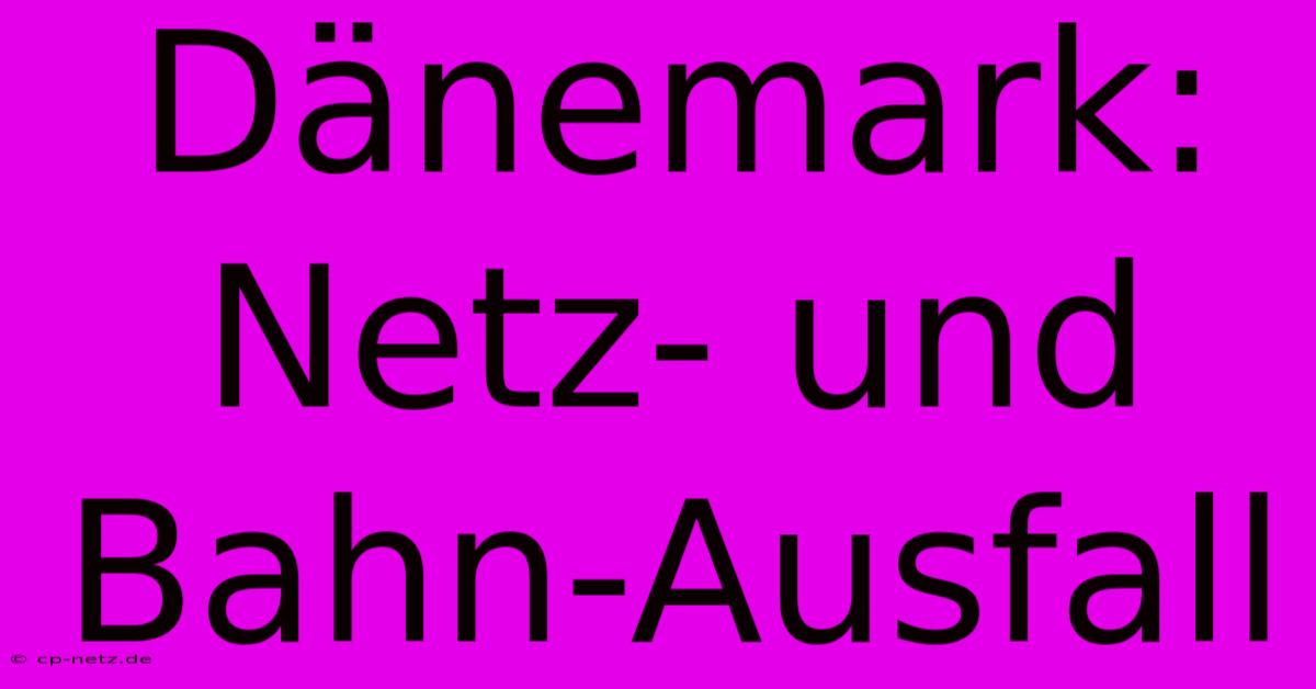 Dänemark: Netz- Und Bahn-Ausfall