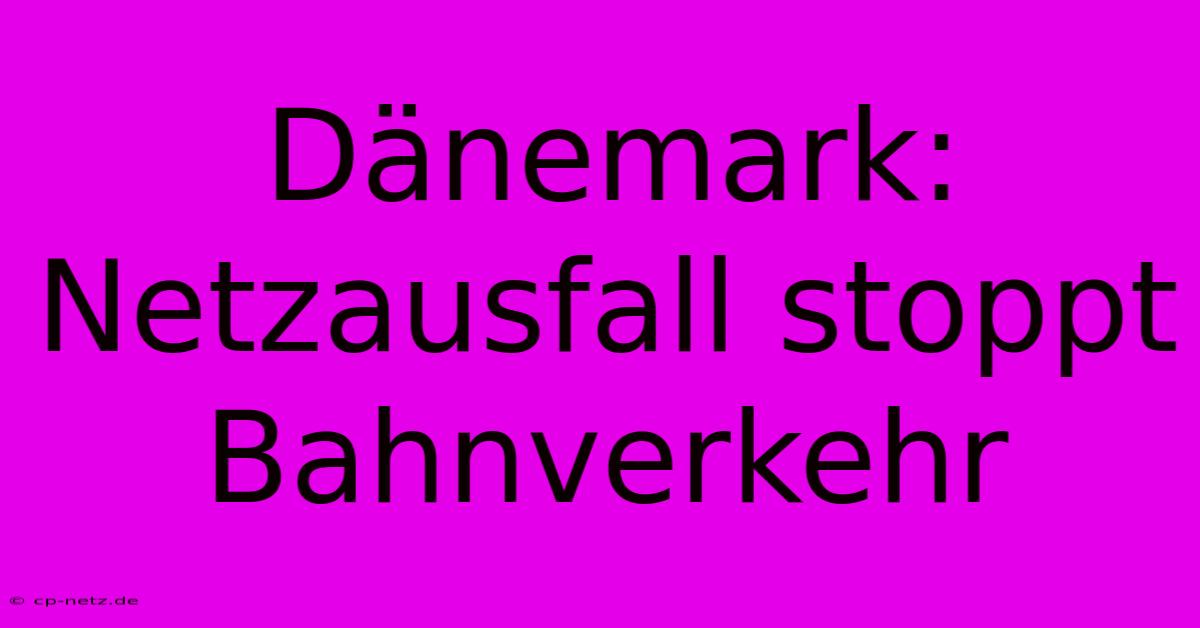 Dänemark: Netzausfall Stoppt Bahnverkehr