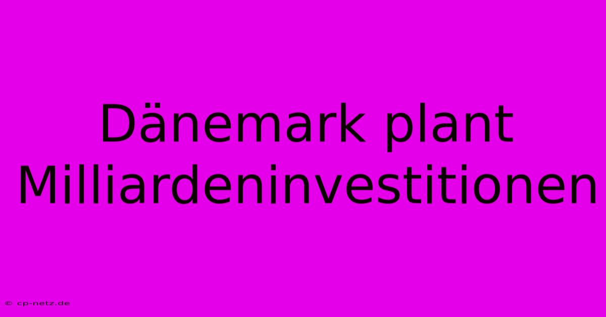 Dänemark Plant Milliardeninvestitionen