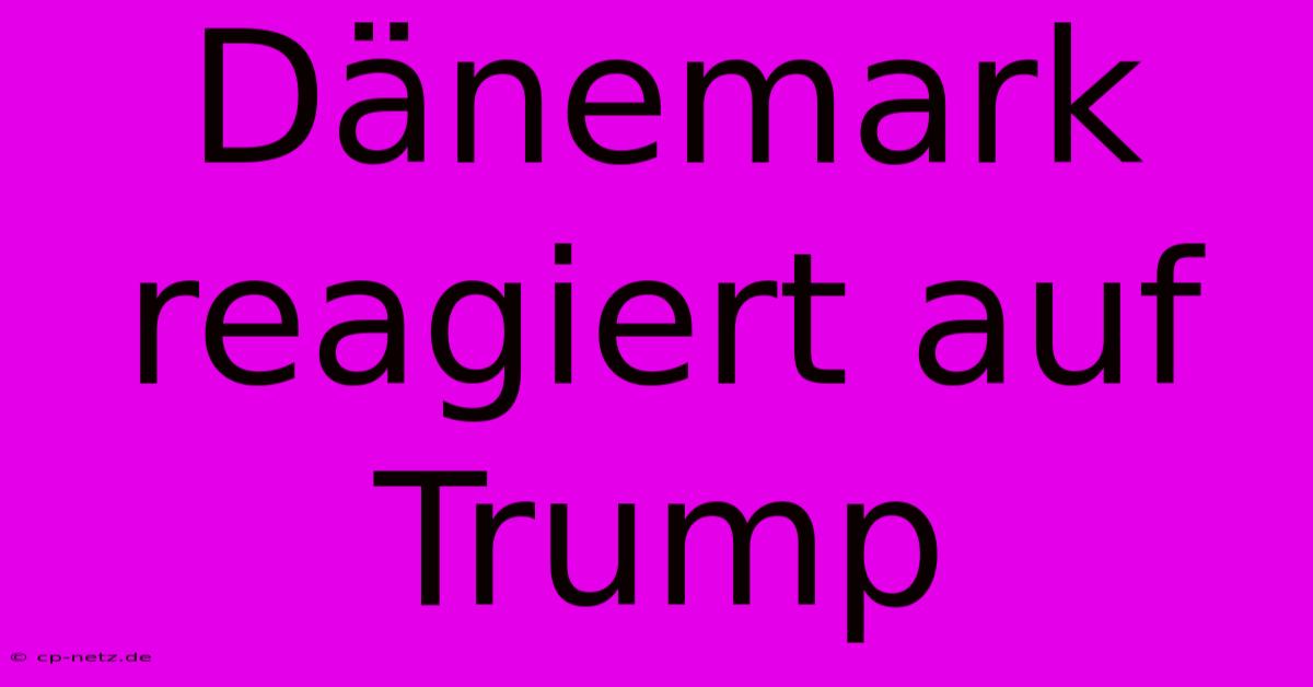 Dänemark Reagiert Auf Trump