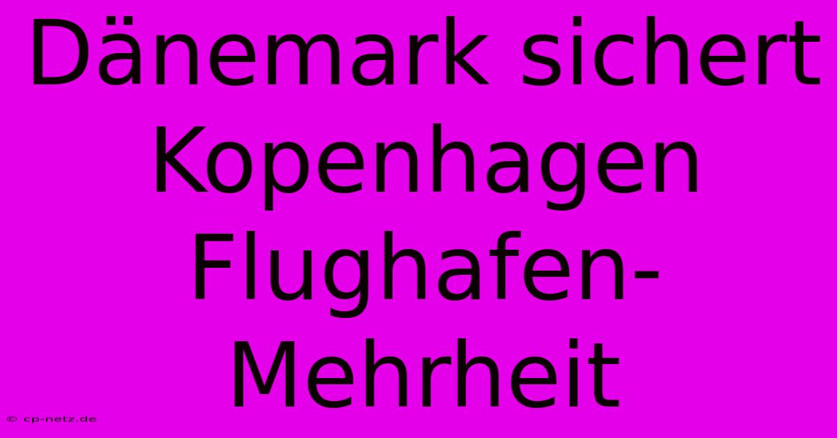 Dänemark Sichert Kopenhagen Flughafen-Mehrheit