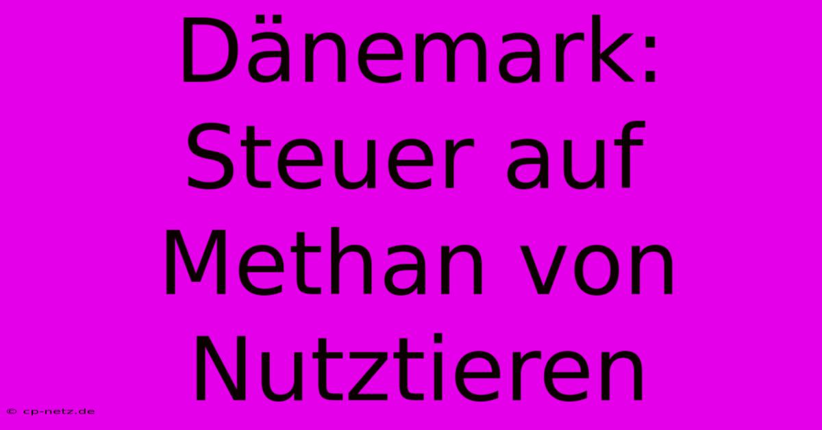 Dänemark: Steuer Auf Methan Von Nutztieren