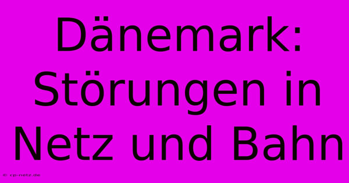 Dänemark: Störungen In Netz Und Bahn