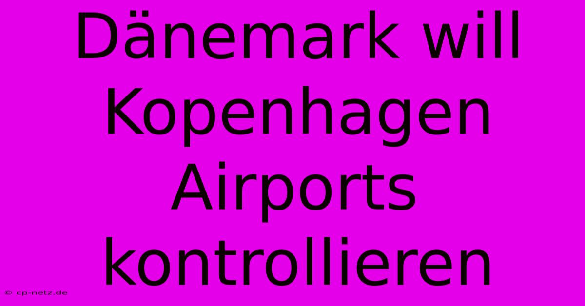 Dänemark Will Kopenhagen Airports Kontrollieren