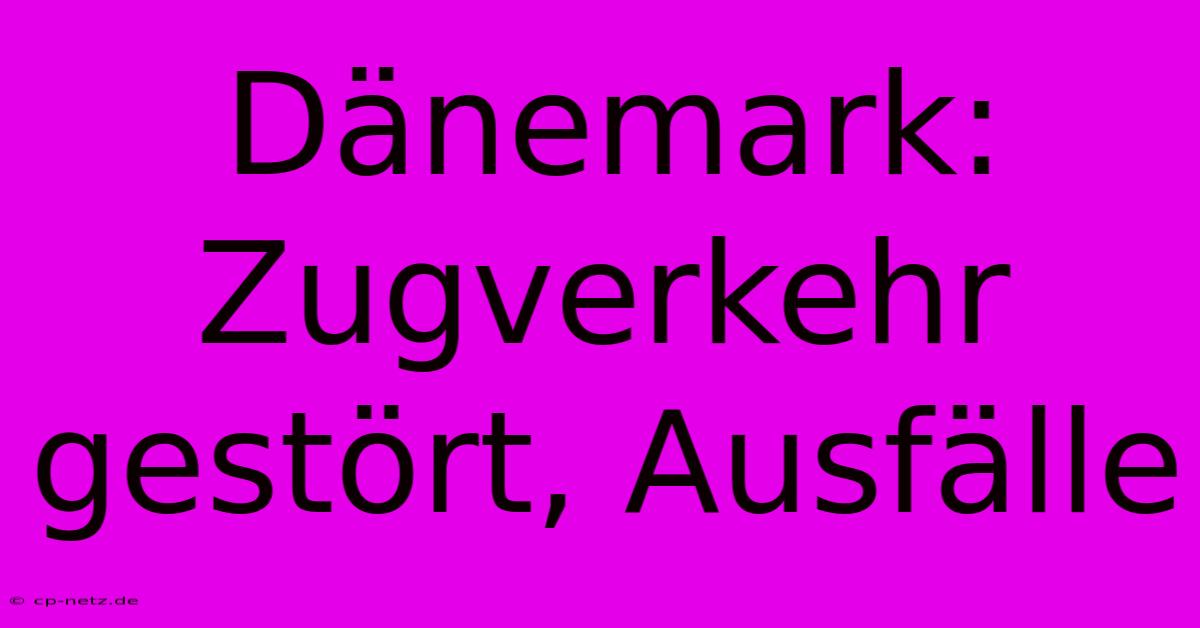 Dänemark: Zugverkehr Gestört, Ausfälle