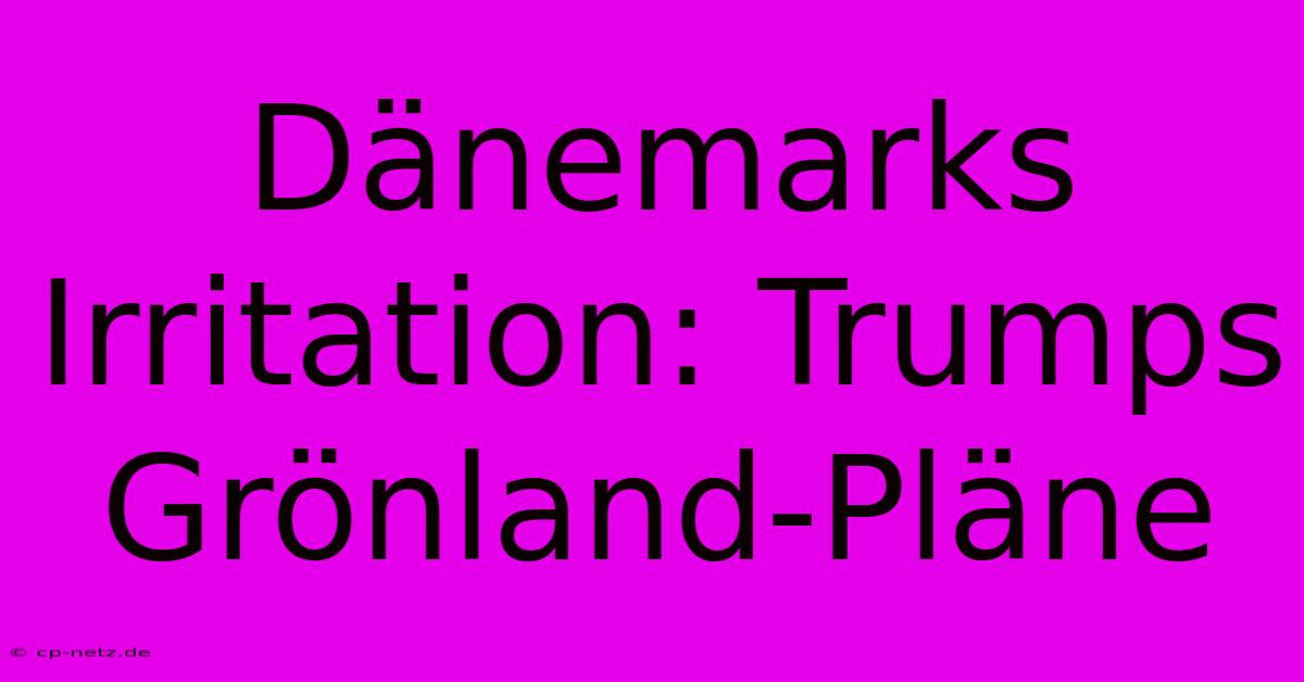 Dänemarks Irritation: Trumps Grönland-Pläne