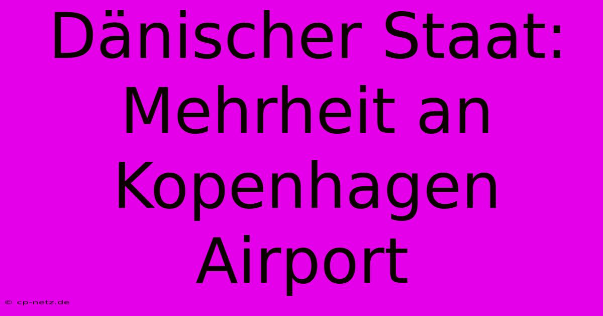 Dänischer Staat: Mehrheit An Kopenhagen Airport