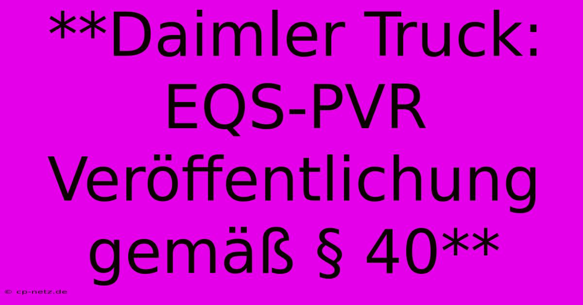 **Daimler Truck: EQS-PVR Veröffentlichung Gemäß § 40** 