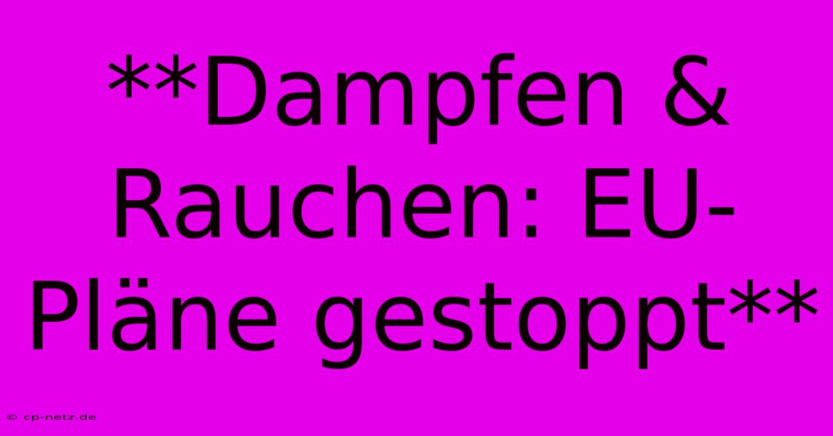 **Dampfen & Rauchen: EU-Pläne Gestoppt**