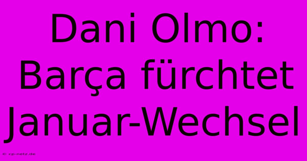 Dani Olmo: Barça Fürchtet Januar-Wechsel