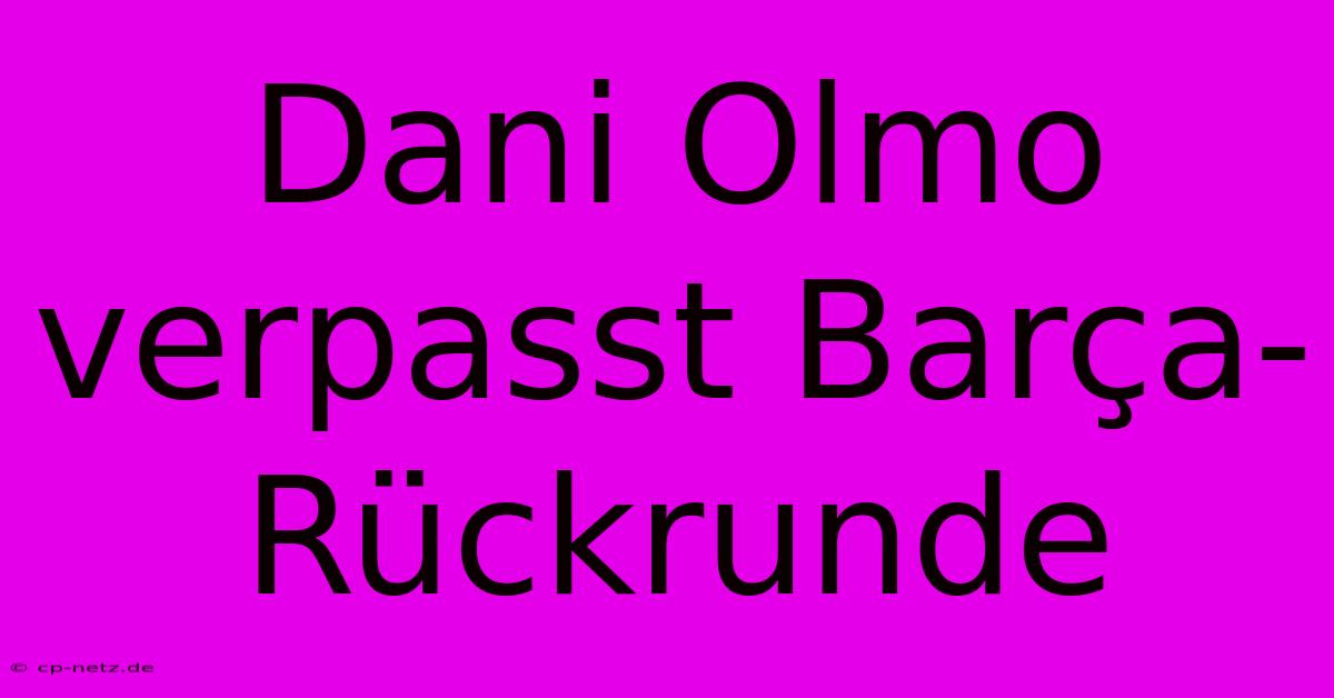 Dani Olmo Verpasst Barça-Rückrunde