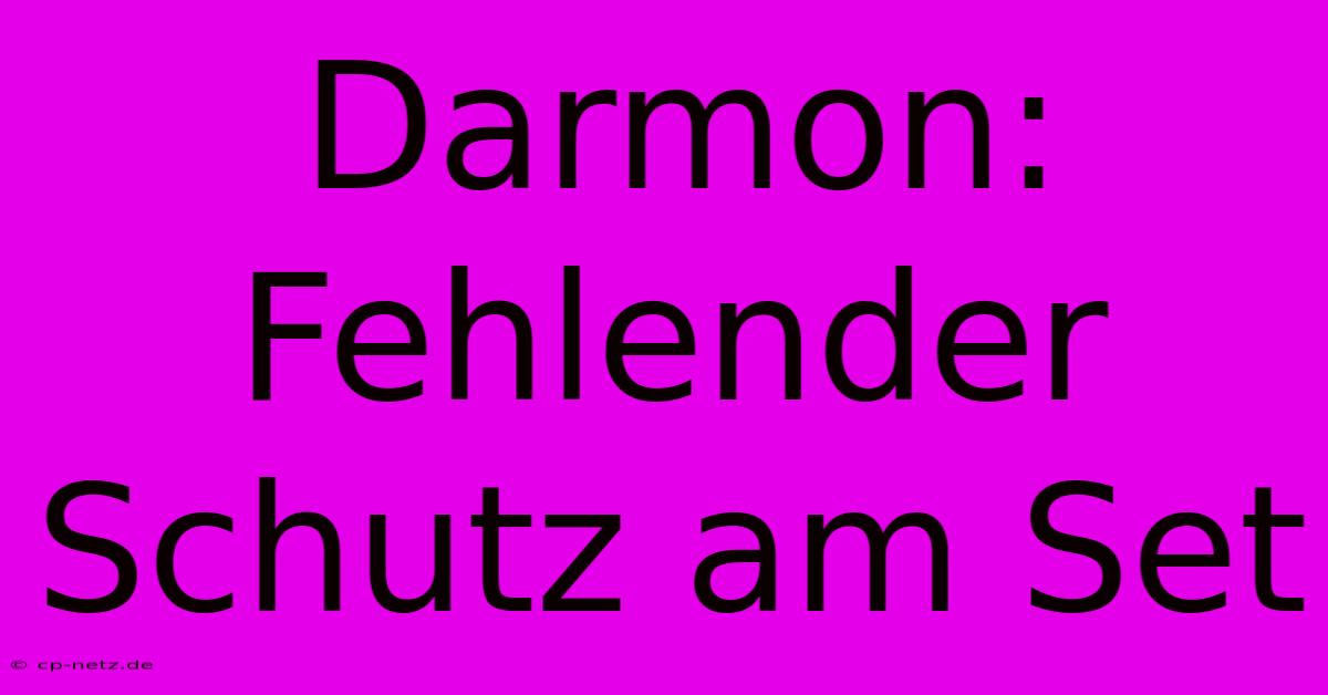 Darmon: Fehlender Schutz Am Set