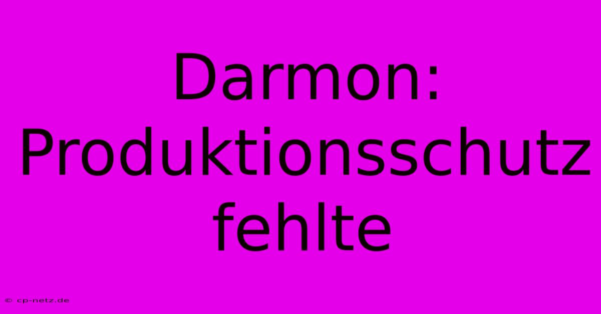 Darmon: Produktionsschutz Fehlte