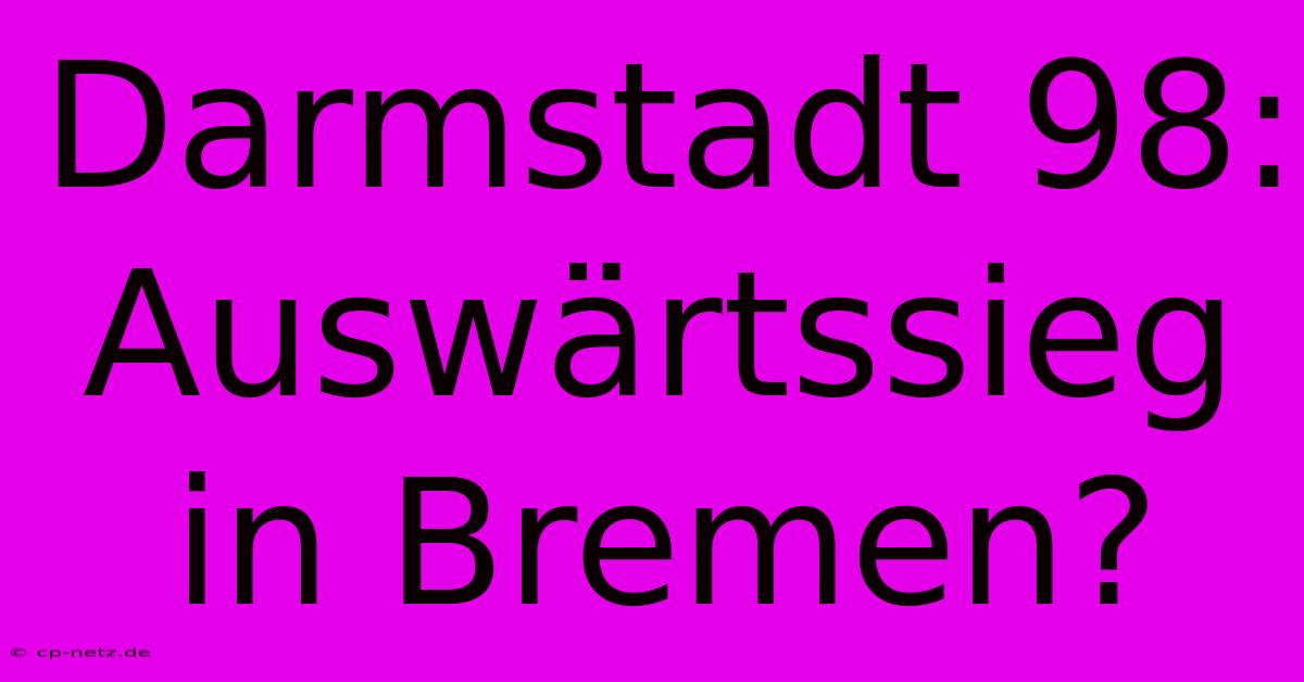 Darmstadt 98: Auswärtssieg In Bremen?