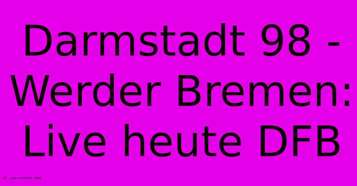 Darmstadt 98 - Werder Bremen: Live Heute DFB