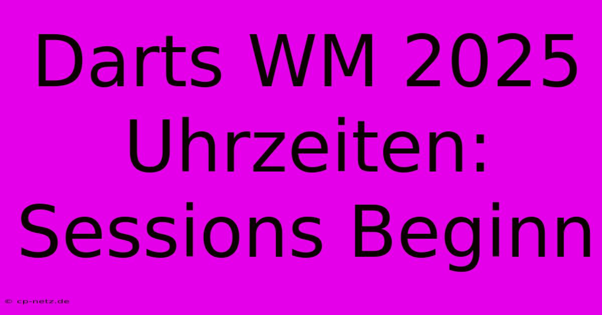 Darts WM 2025 Uhrzeiten: Sessions Beginn