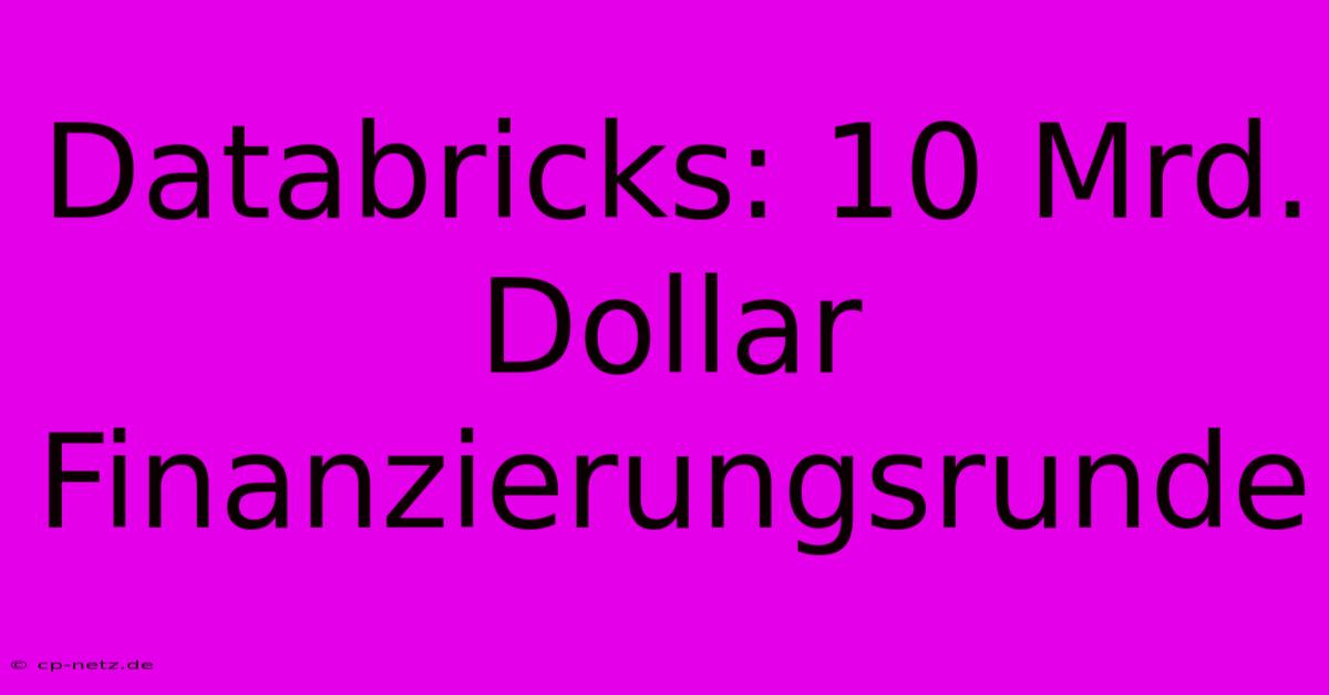 Databricks: 10 Mrd. Dollar Finanzierungsrunde