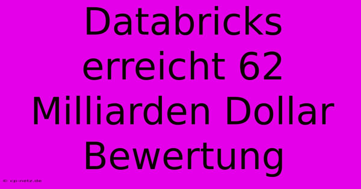 Databricks Erreicht 62 Milliarden Dollar Bewertung