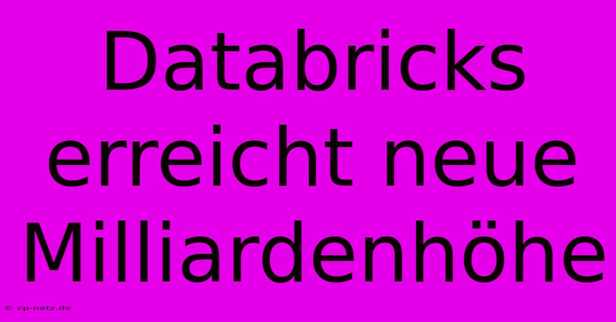 Databricks Erreicht Neue Milliardenhöhe