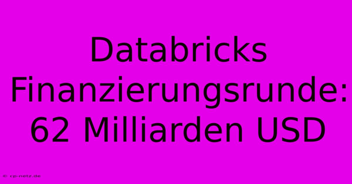 Databricks Finanzierungsrunde: 62 Milliarden USD