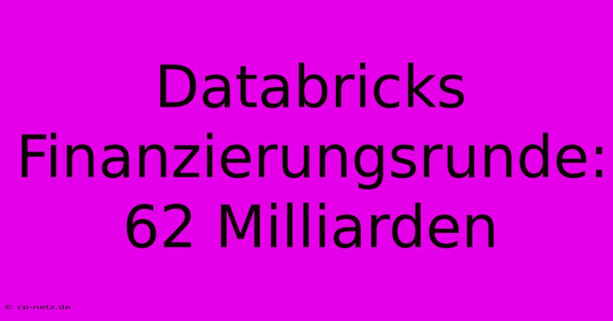 Databricks Finanzierungsrunde: 62 Milliarden