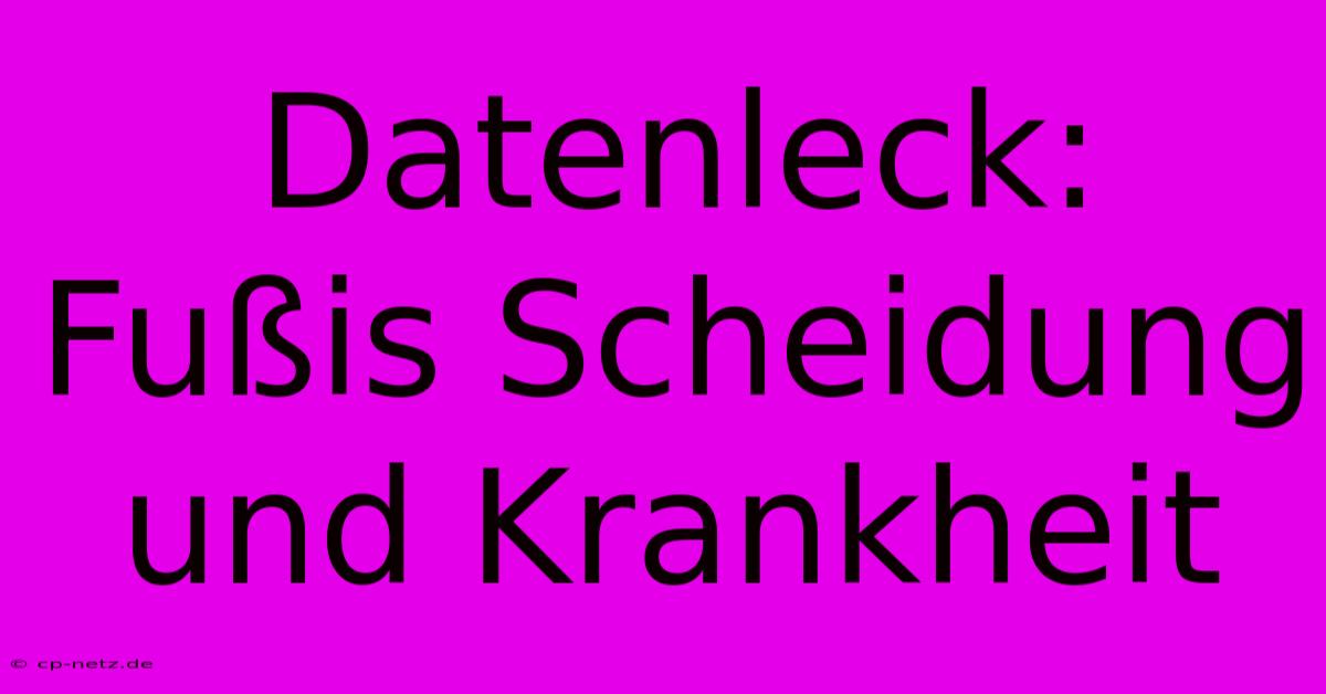 Datenleck: Fußis Scheidung Und Krankheit