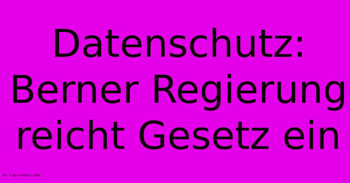 Datenschutz: Berner Regierung Reicht Gesetz Ein