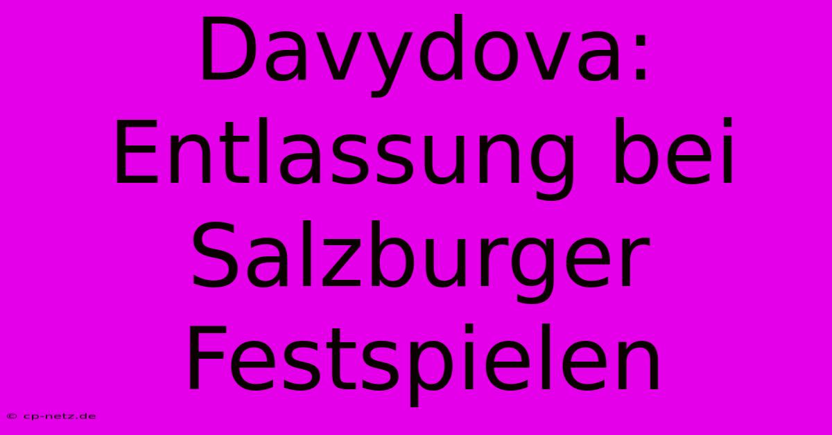 Davydova: Entlassung Bei Salzburger Festspielen