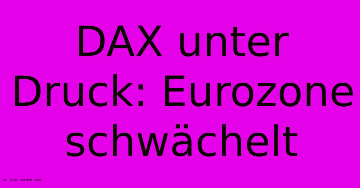 DAX Unter Druck: Eurozone Schwächelt