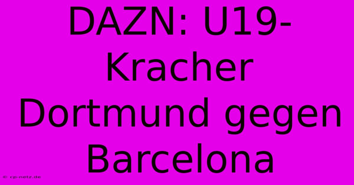 DAZN: U19-Kracher Dortmund Gegen Barcelona